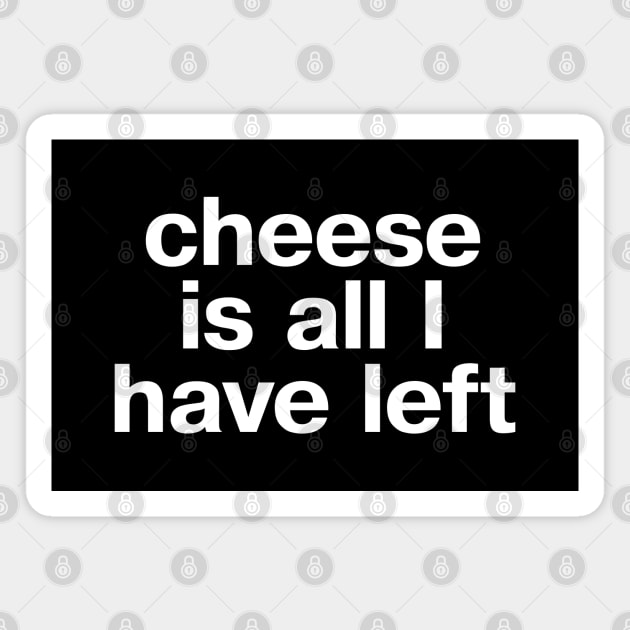 "cheese is all I have left" in plain white letters - but at least cheese is still pretty good Magnet by TheBestWords